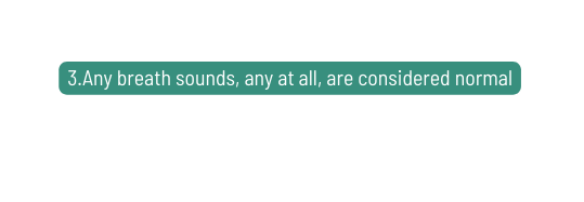 3 Any breath sounds any at all are considered normal