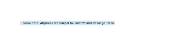 Please Note All prices are subject to Rand Pound Exchange Rates