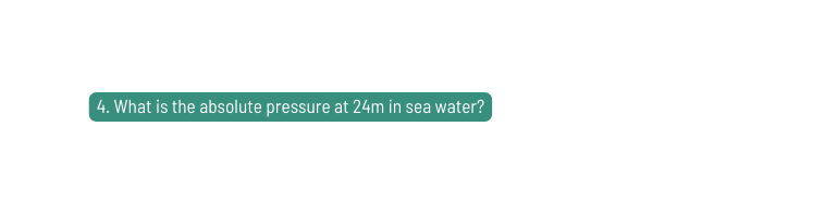 4 What is the absolute pressure at 24m in sea water