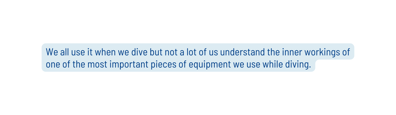 We all use it when we dive but not a lot of us understand the inner workings of one of the most important pieces of equipment we use while diving