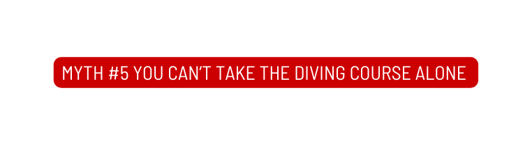 Myth 5 You can t take the diving course alone