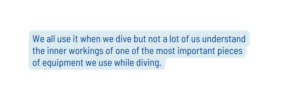 We all use it when we dive but not a lot of us understand the inner workings of one of the most important pieces of equipment we use while diving